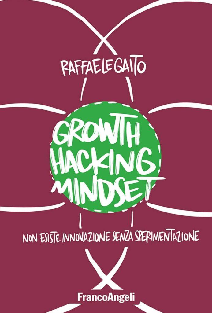 Growth hacking mindset. Non esiste innovazione senza sperimentazione di Raffaele Gaito