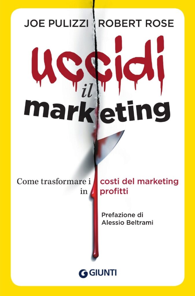 Uccidi il marketing. Come trasformare i costi del marketing in profitti di Joe Pulizzi.
