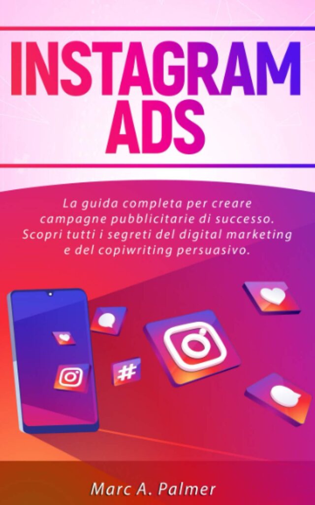 INSTAGRAM ADS: La guida completa per creare campagne pubblicitarie di successo. Scopri tutti i segreti del digital marketing e del copywriting persuasivo di Marc A. Palmer.